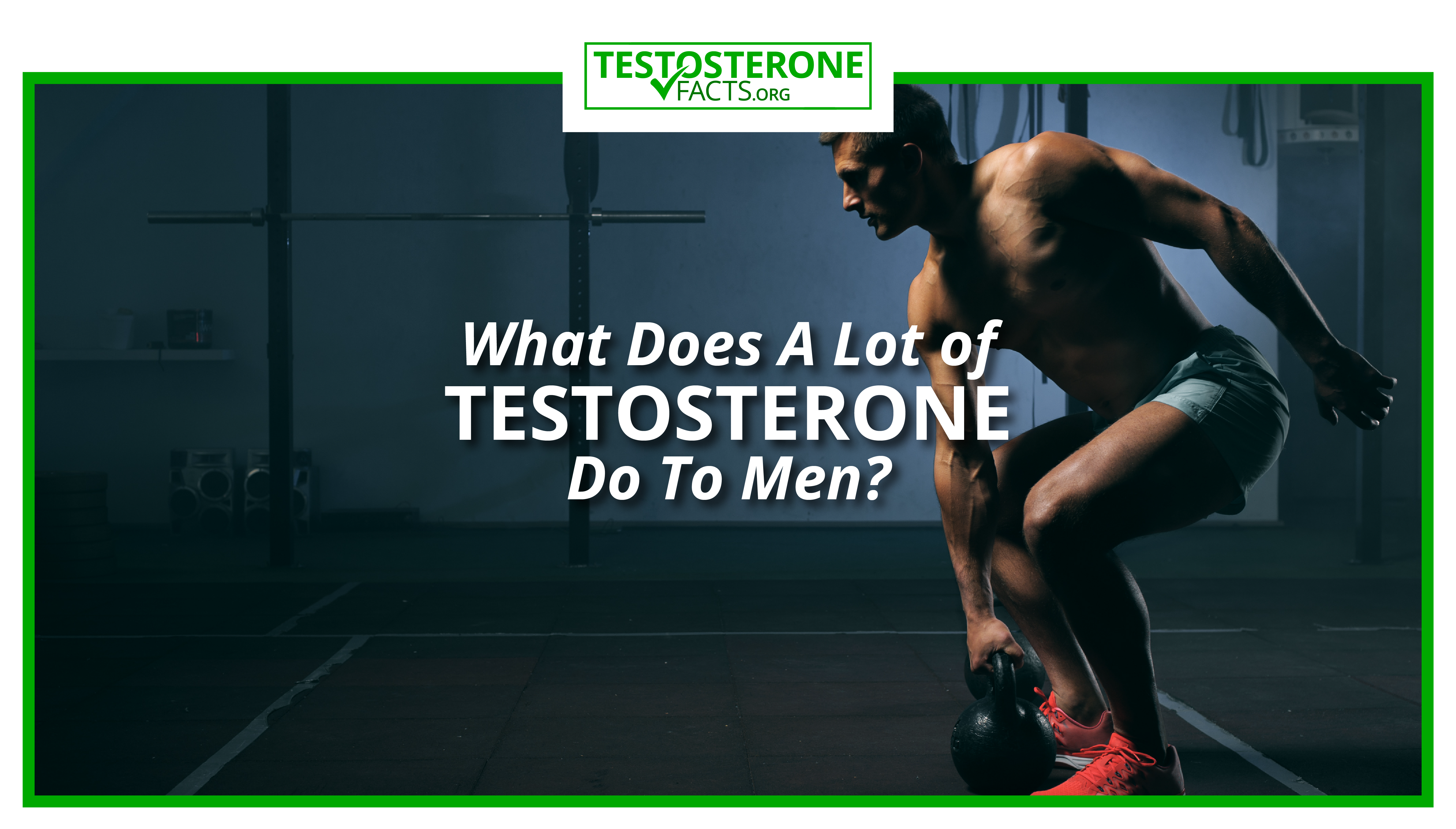 What does a lot of testosterone do to men?